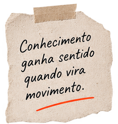 Conhecimento ganha sentido quando vira movimento.
